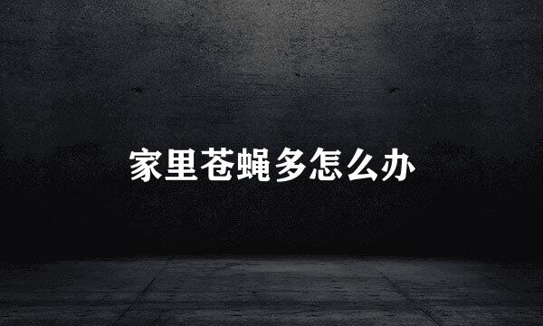 家里苍蝇多怎么办