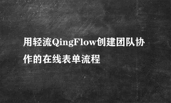 用轻流QingFlow创建团队协作的在线表单流程