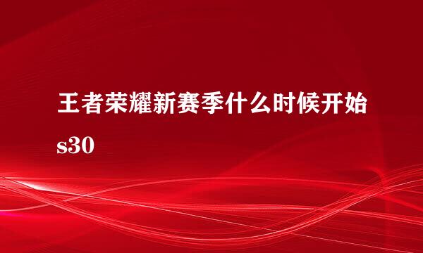 王者荣耀新赛季什么时候开始s30