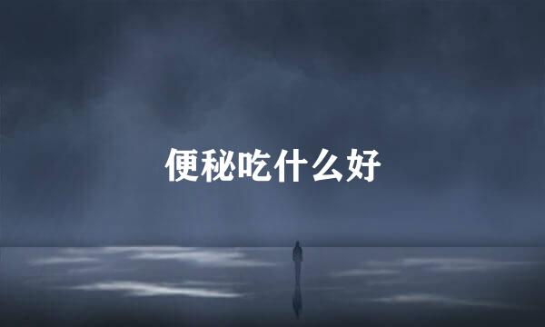 便秘吃什么好