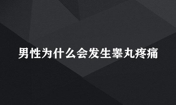 男性为什么会发生睾丸疼痛