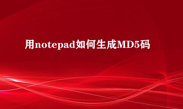 用notepad如何生成MD5码