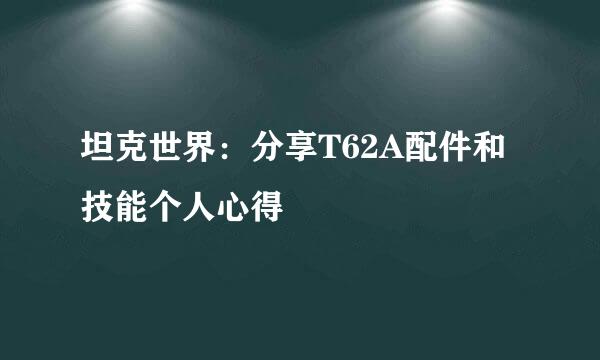 坦克世界：分享T62A配件和技能个人心得