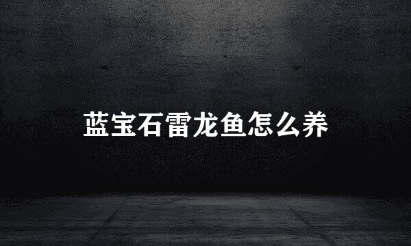 蓝宝石雷龙鱼怎么养