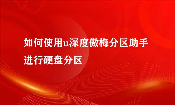 如何使用u深度傲梅分区助手进行硬盘分区