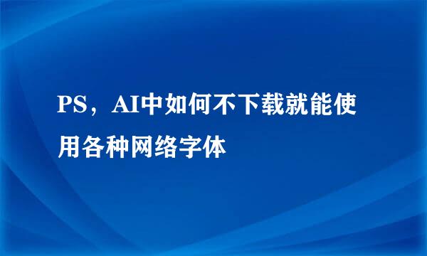 PS，AI中如何不下载就能使用各种网络字体