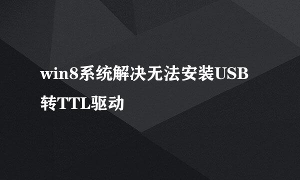 win8系统解决无法安装USB转TTL驱动