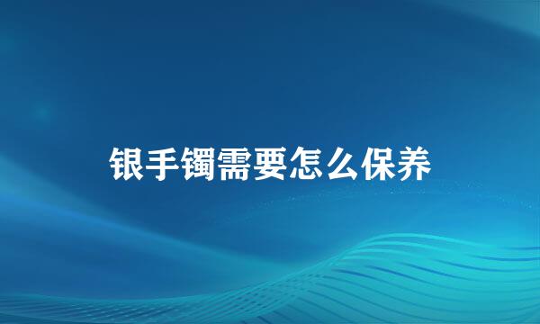 银手镯需要怎么保养