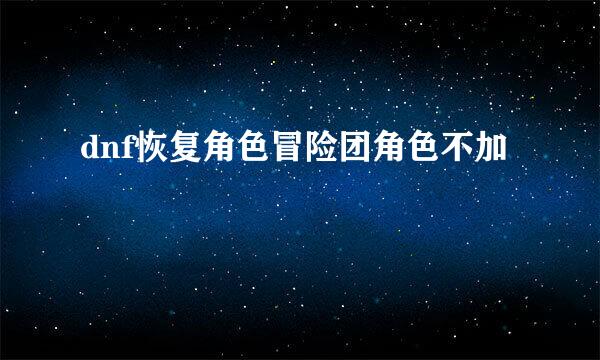 dnf恢复角色冒险团角色不加