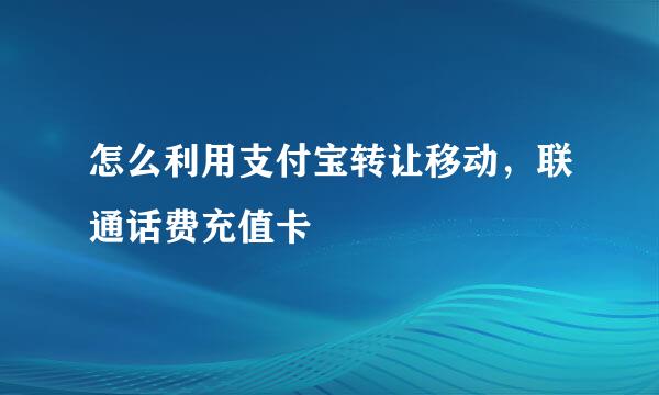 怎么利用支付宝转让移动，联通话费充值卡
