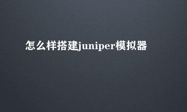 怎么样搭建juniper模拟器