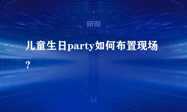 儿童生日party如何布置现场？