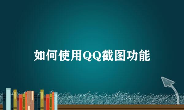 如何使用QQ截图功能