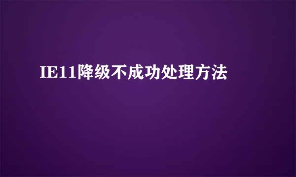 IE11降级不成功处理方法