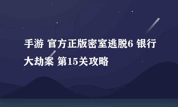 手游 官方正版密室逃脱6 银行大劫案 第15关攻略