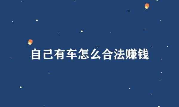 自己有车怎么合法赚钱