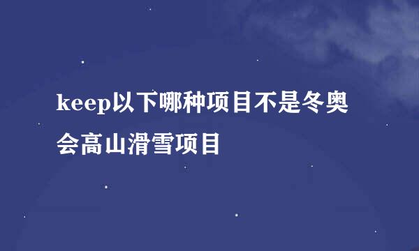 keep以下哪种项目不是冬奥会高山滑雪项目