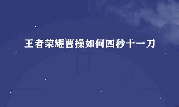 王者荣耀曹操如何四秒十一刀
