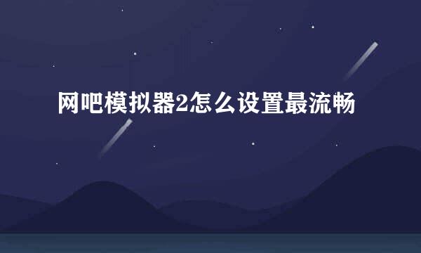 网吧模拟器2怎么设置最流畅
