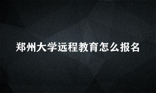 郑州大学远程教育怎么报名