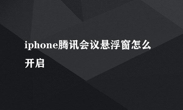 iphone腾讯会议悬浮窗怎么开启
