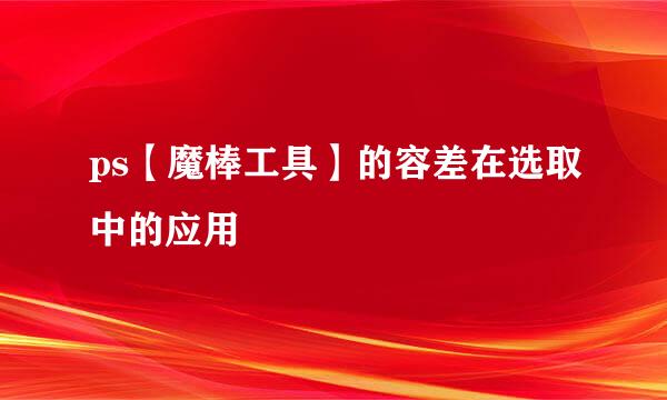 ps【魔棒工具】的容差在选取中的应用