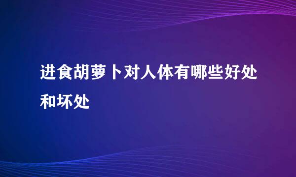 进食胡萝卜对人体有哪些好处和坏处