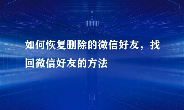 如何恢复删除的微信好友，找回微信好友的方法
