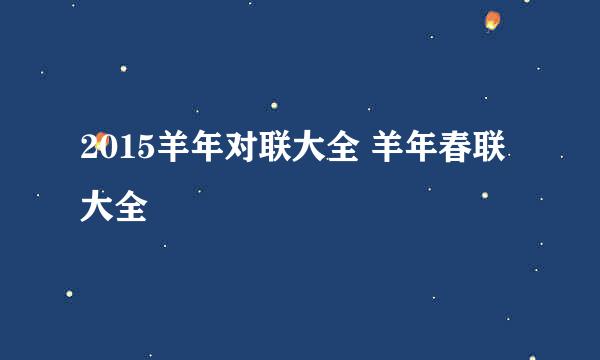 2015羊年对联大全 羊年春联大全