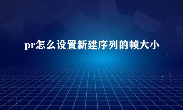 pr怎么设置新建序列的帧大小