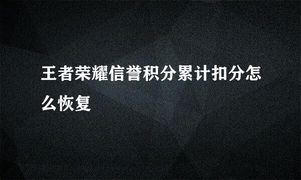 王者荣耀信誉积分累计扣分怎么恢复