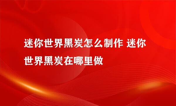 迷你世界黑炭怎么制作 迷你世界黑炭在哪里做