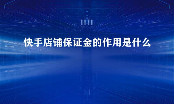 快手店铺保证金的作用是什么