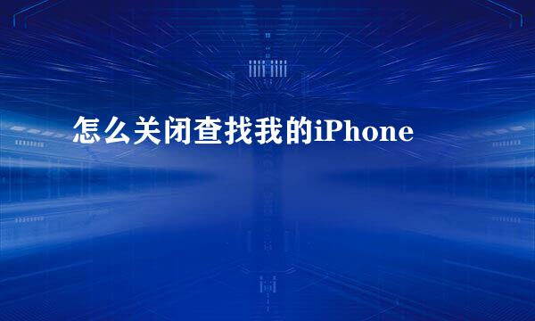 怎么关闭查找我的iPhone