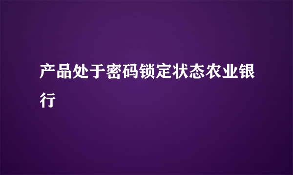 产品处于密码锁定状态农业银行