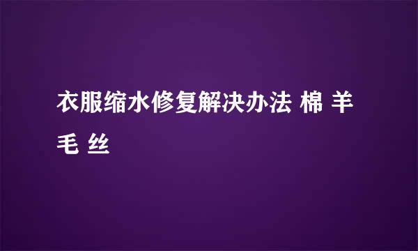 衣服缩水修复解决办法 棉 羊毛 丝