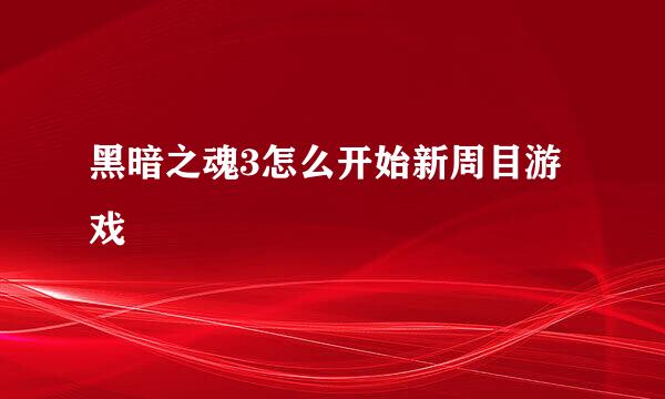 黑暗之魂3怎么开始新周目游戏