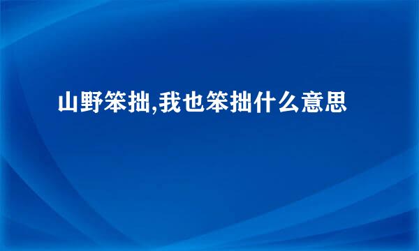 山野笨拙,我也笨拙什么意思
