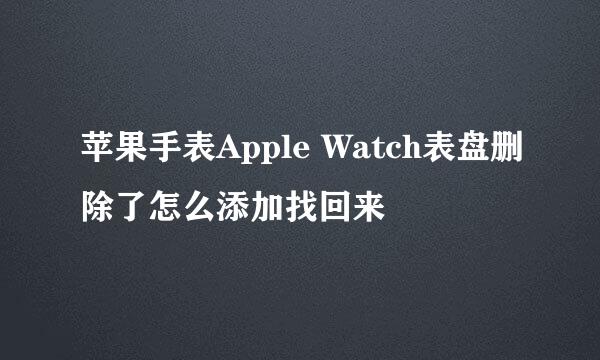 苹果手表Apple Watch表盘删除了怎么添加找回来