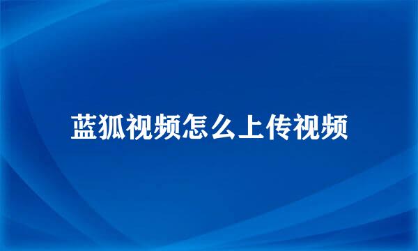 蓝狐视频怎么上传视频