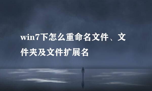 win7下怎么重命名文件、文件夹及文件扩展名