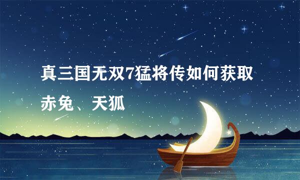 真三国无双7猛将传如何获取赤兔、天狐