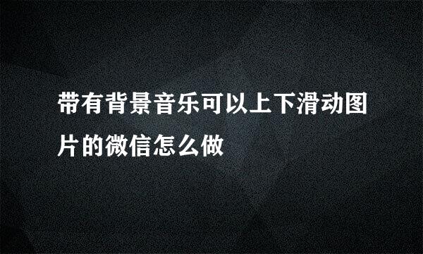 带有背景音乐可以上下滑动图片的微信怎么做