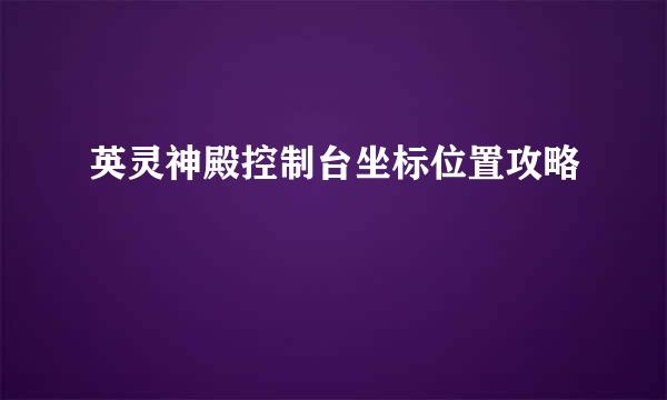 英灵神殿控制台坐标位置攻略