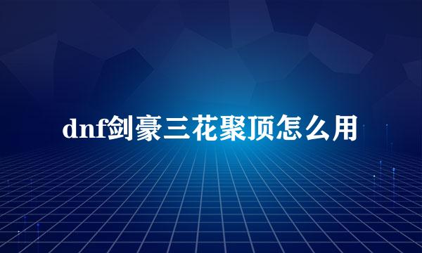 dnf剑豪三花聚顶怎么用