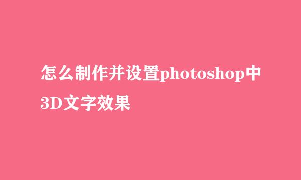 怎么制作并设置photoshop中3D文字效果