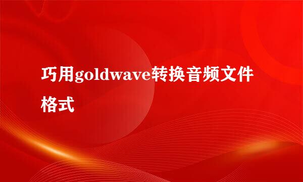 巧用goldwave转换音频文件格式