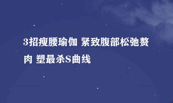 3招瘦腰瑜伽 紧致腹部松弛赘肉 塑最杀S曲线