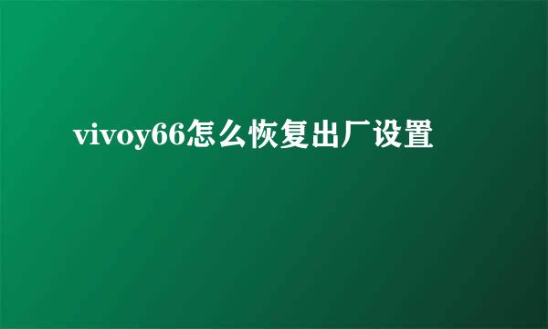 vivoy66怎么恢复出厂设置