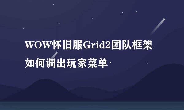 WOW怀旧服Grid2团队框架如何调出玩家菜单